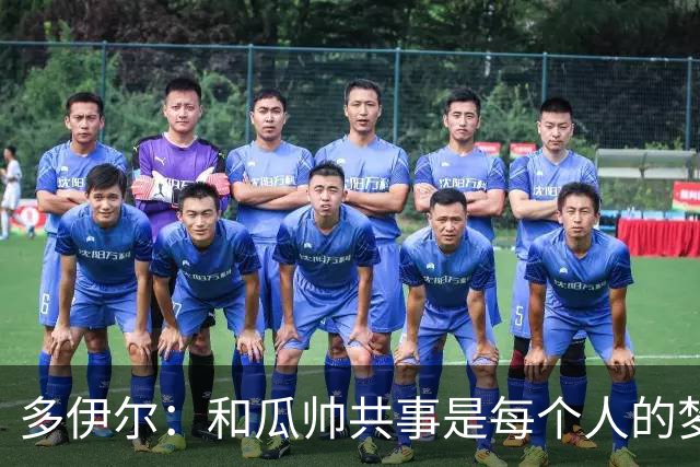 多伊尔：和瓜帅共事是每个人的梦想