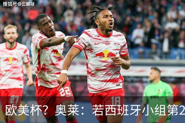 欧美杯？奥莱：若西班牙小组第2 很可能32强战在迈阿密交锋阿根廷
